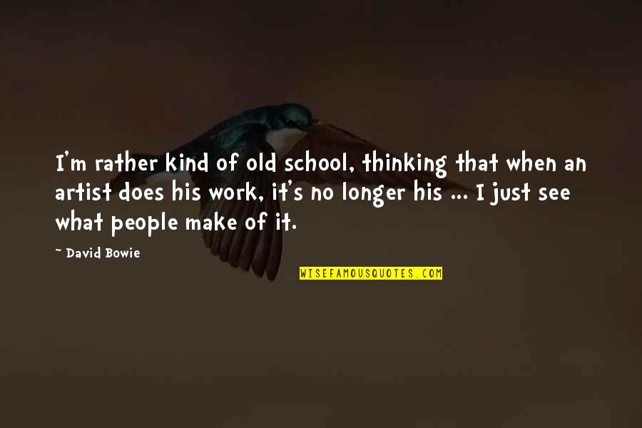 Bowie's Quotes By David Bowie: I'm rather kind of old school, thinking that
