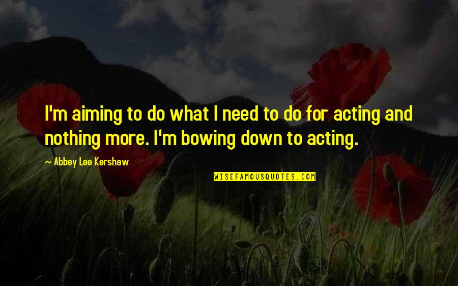 Bowing Down Quotes By Abbey Lee Kershaw: I'm aiming to do what I need to
