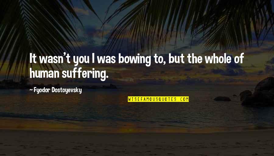 Bowing Out Quotes By Fyodor Dostoyevsky: It wasn't you I was bowing to, but