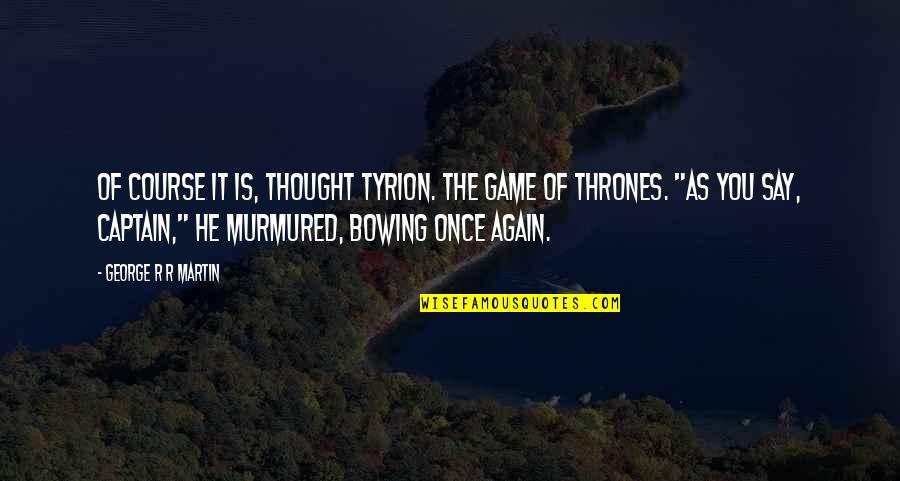 Bowing Out Quotes By George R R Martin: Of course it is, thought Tyrion. The game