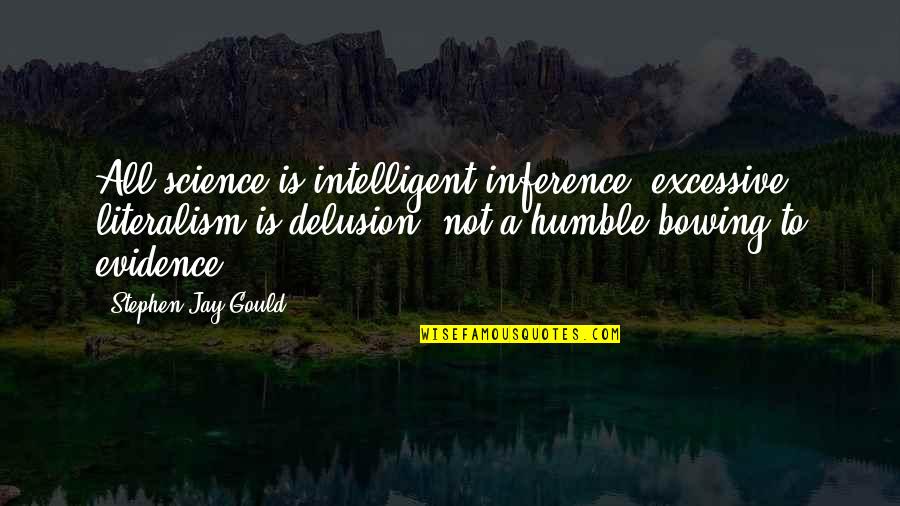 Bowing Out Quotes By Stephen Jay Gould: All science is intelligent inference; excessive literalism is