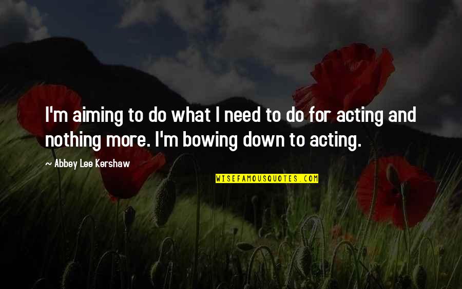 Bowing Quotes By Abbey Lee Kershaw: I'm aiming to do what I need to Bowing Quotes By Abbey Lee Kershaw: I'm aiming to do what I need to