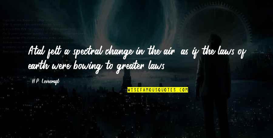 Bowing Quotes By H.P. Lovecraft: Atal felt a spectral change in the air, Bowing Quotes By H.P. Lovecraft: Atal felt a spectral change in the air,