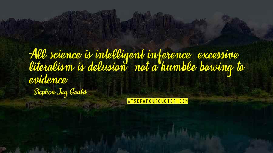 Bowing Quotes By Stephen Jay Gould: All science is intelligent inference; excessive literalism is Bowing Quotes By Stephen Jay Gould: All science is intelligent inference; excessive literalism is