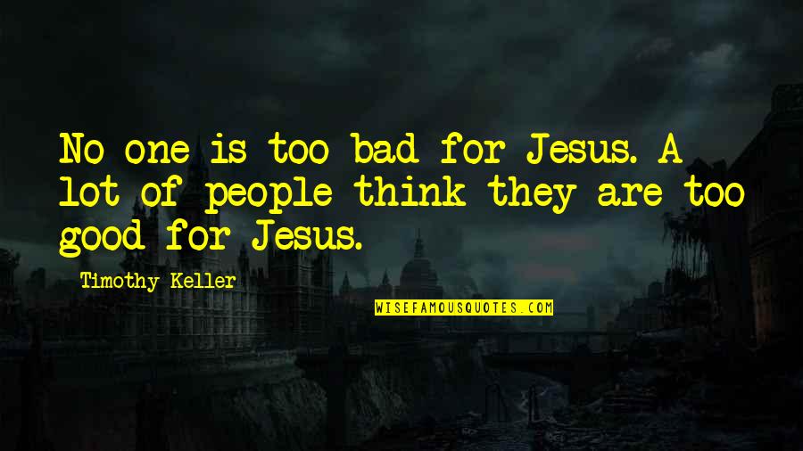 Bowings And Huber Quotes By Timothy Keller: No one is too bad for Jesus. A