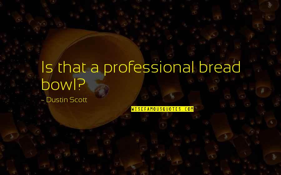 Bowl Quotes Quotes By Dustin Scott: Is that a professional bread bowl?