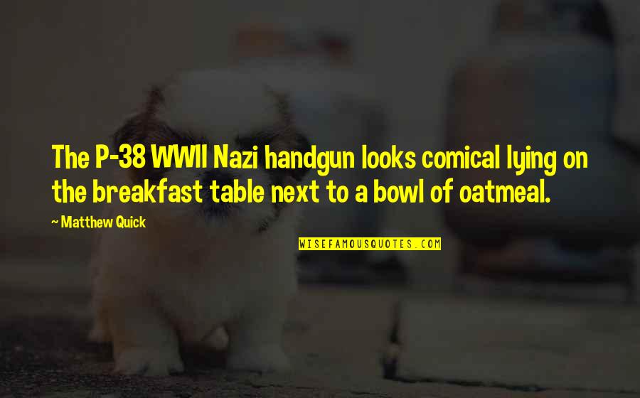 Bowl Quotes Quotes By Matthew Quick: The P-38 WWII Nazi handgun looks comical lying