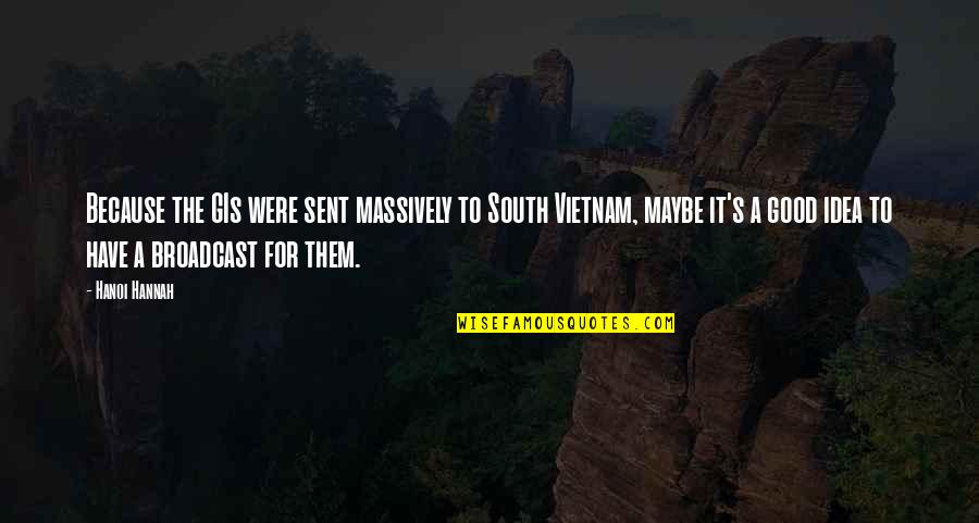 Bowland High School Quotes By Hanoi Hannah: Because the GIs were sent massively to South Bowland High School Quotes By Hanoi Hannah: Because the GIs were sent massively to South
