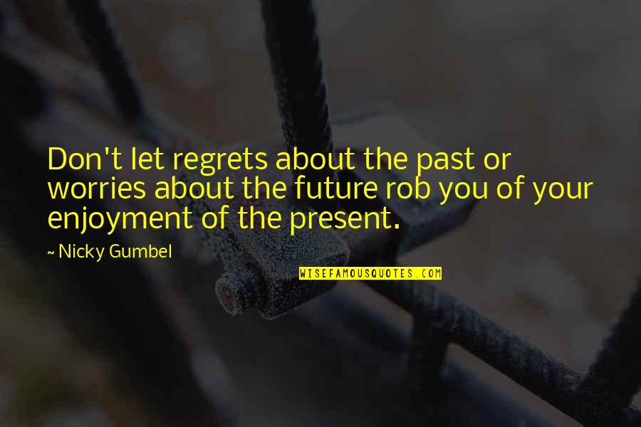Bowland High School Quotes By Nicky Gumbel: Don't let regrets about the past or worries Bowland High School Quotes By Nicky Gumbel: Don't let regrets about the past or worries