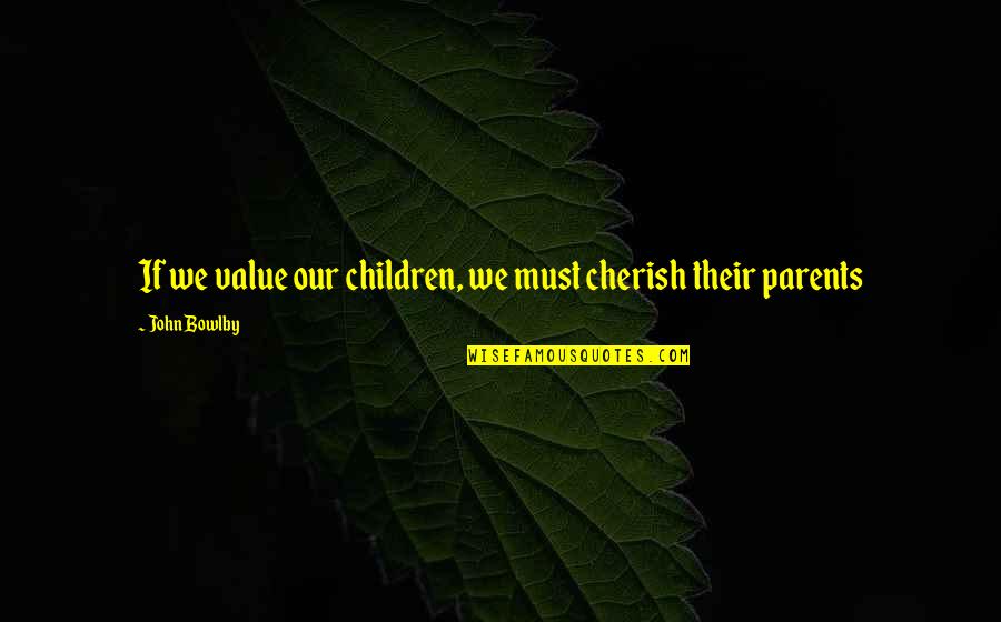 Bowlby Quotes By John Bowlby: If we value our children, we must cherish