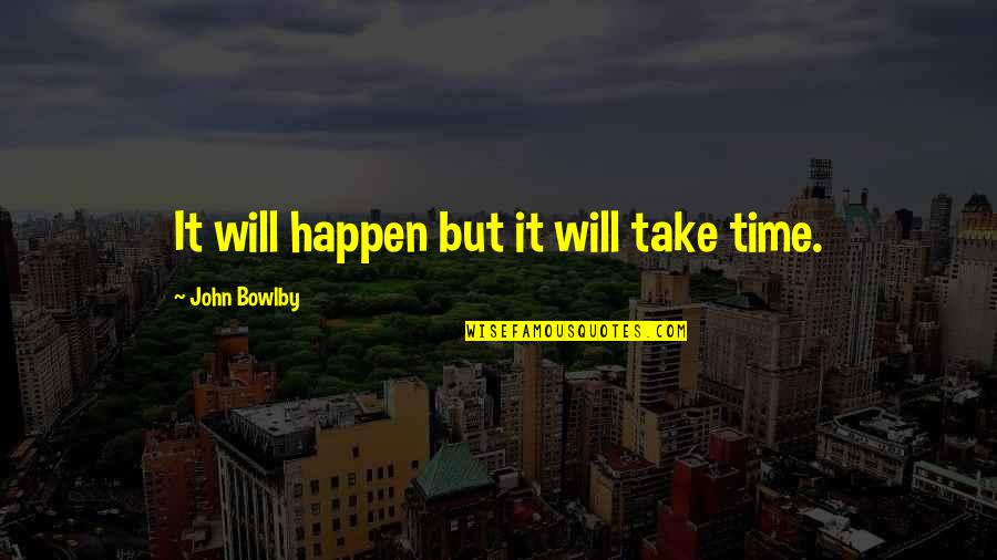 Bowlby Quotes By John Bowlby: It will happen but it will take time.