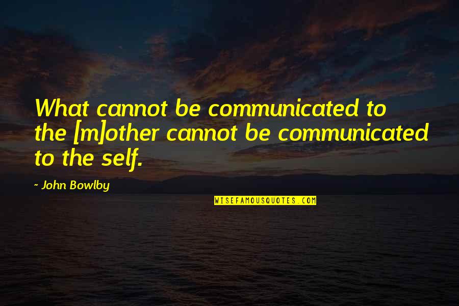 Bowlby Quotes By John Bowlby: What cannot be communicated to the [m]other cannot