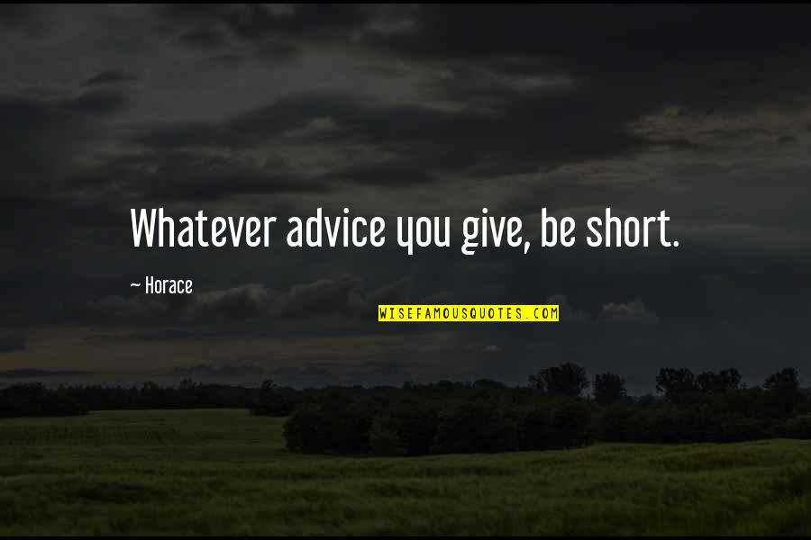 Bowled Troy Quotes By Horace: Whatever advice you give, be short. Bowled Troy Quotes By Horace: Whatever advice you give, be short.