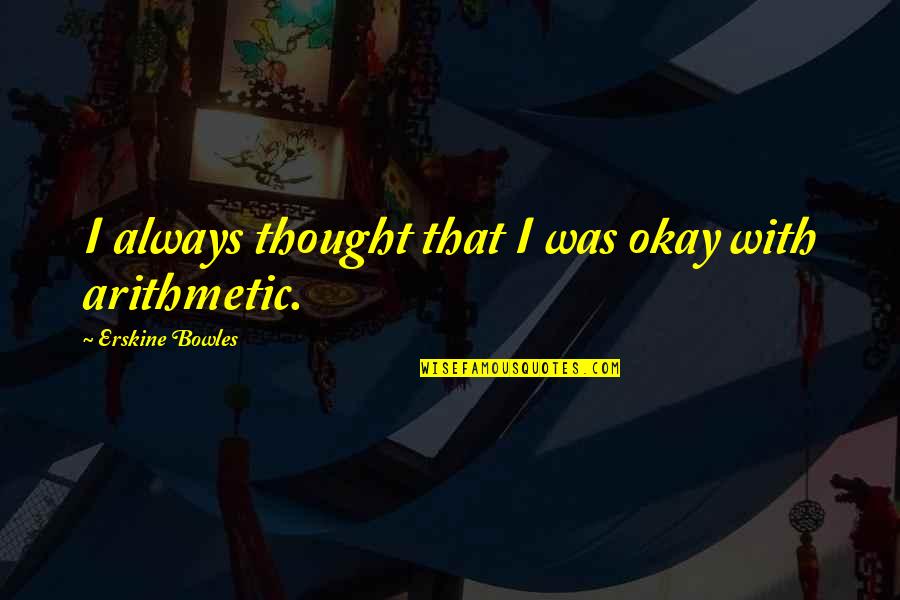 Bowles Quotes By Erskine Bowles: I always thought that I was okay with Bowles Quotes By Erskine Bowles: I always thought that I was okay with