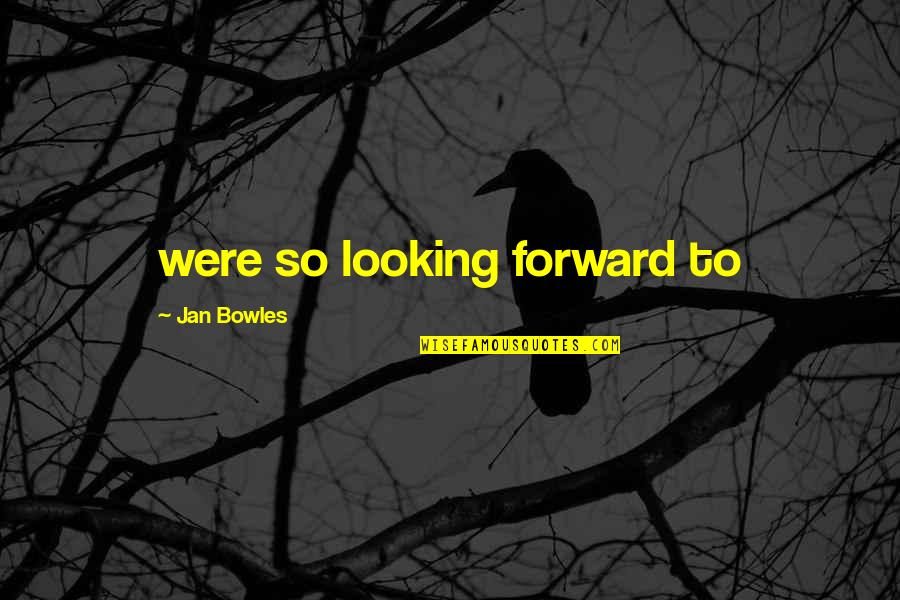 Bowles Quotes By Jan Bowles: were so looking forward to Bowles Quotes By Jan Bowles: were so looking forward to