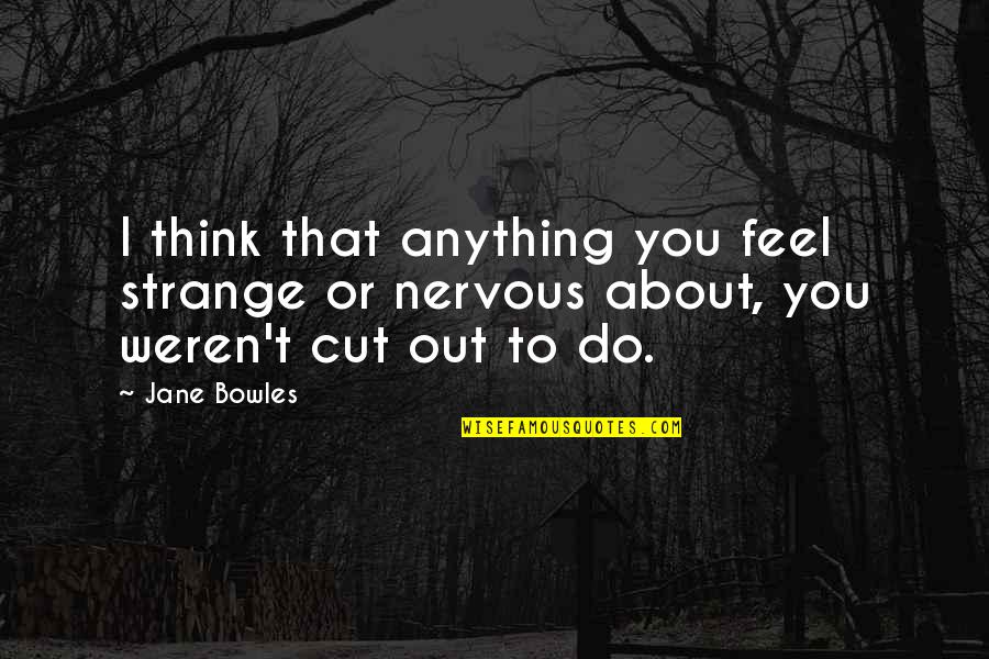 Bowles Quotes By Jane Bowles: I think that anything you feel strange or