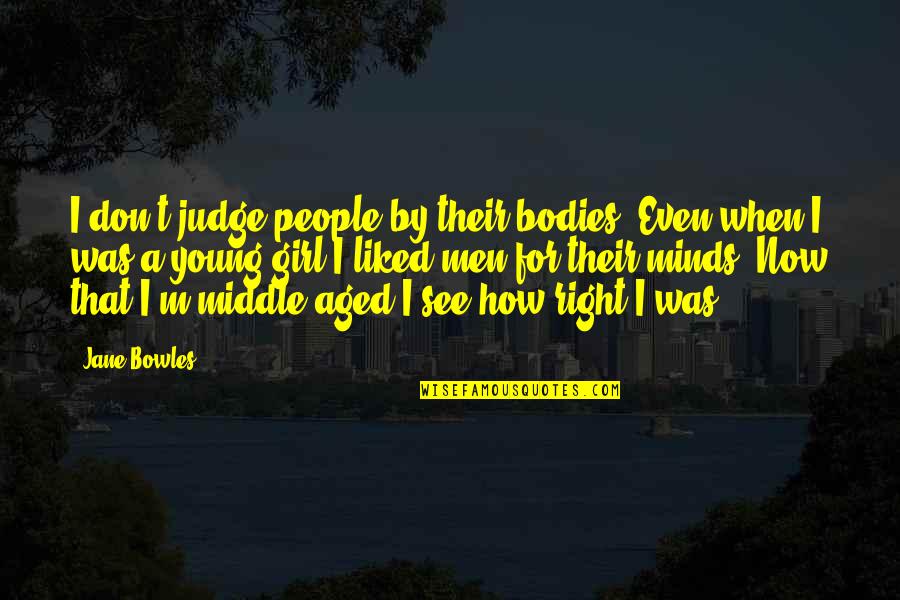 Bowles Quotes By Jane Bowles: I don't judge people by their bodies. Even Bowles Quotes By Jane Bowles: I don't judge people by their bodies. Even