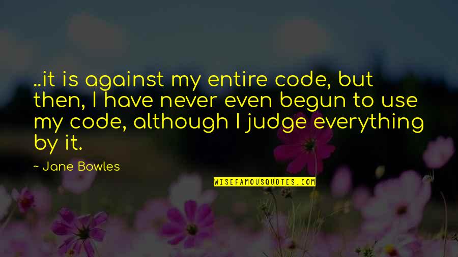 Bowles Quotes By Jane Bowles: ..it is against my entire code, but then, Bowles Quotes By Jane Bowles: ..it is against my entire code, but then,