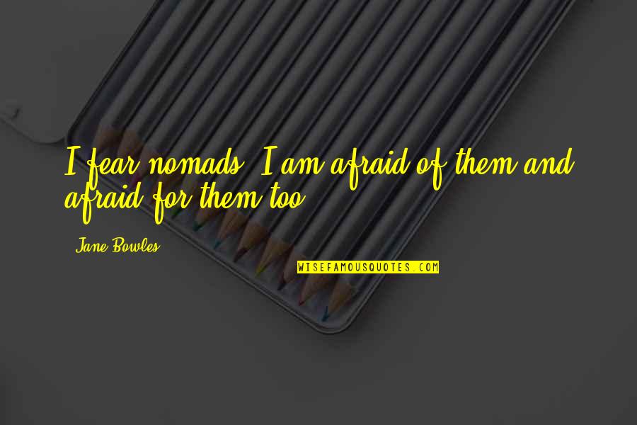 Bowles Quotes By Jane Bowles: I fear nomads. I am afraid of them