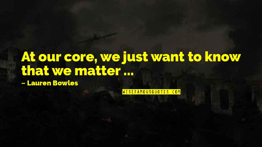 Bowles Quotes By Lauren Bowles: At our core, we just want to know Bowles Quotes By Lauren Bowles: At our core, we just want to know