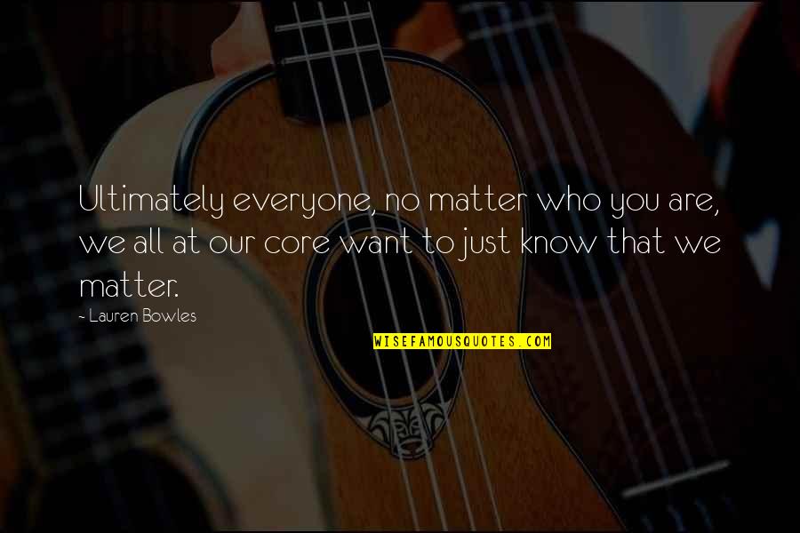 Bowles Quotes By Lauren Bowles: Ultimately everyone, no matter who you are, we Bowles Quotes By Lauren Bowles: Ultimately everyone, no matter who you are, we