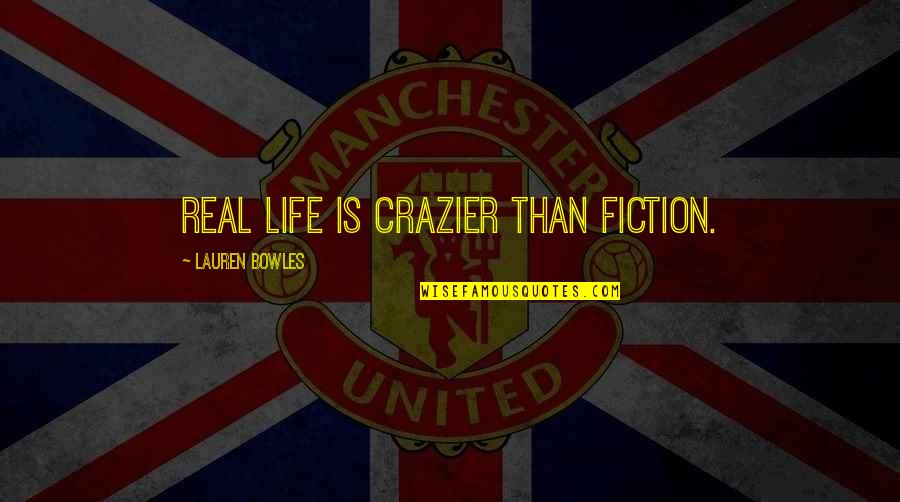 Bowles Quotes By Lauren Bowles: Real life is crazier than fiction. Bowles Quotes By Lauren Bowles: Real life is crazier than fiction.