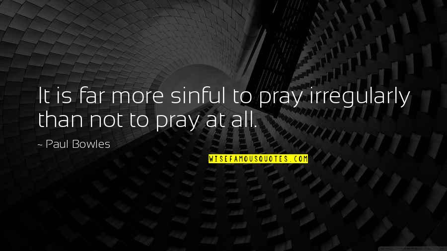 Bowles Quotes By Paul Bowles: It is far more sinful to pray irregularly