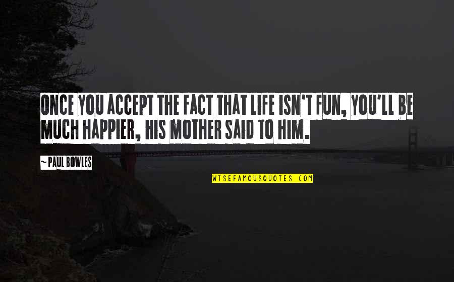 Bowles Quotes By Paul Bowles: Once you accept the fact that life isn't Bowles Quotes By Paul Bowles: Once you accept the fact that life isn't