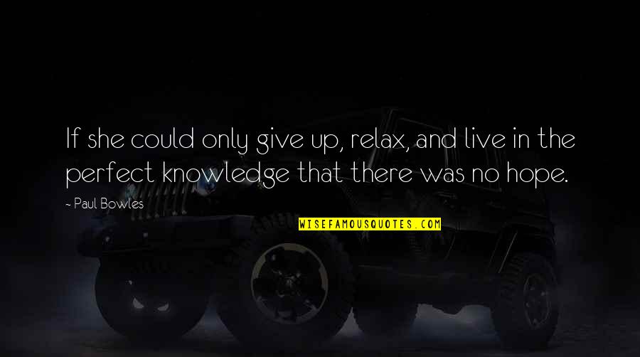 Bowles Quotes By Paul Bowles: If she could only give up, relax, and Bowles Quotes By Paul Bowles: If she could only give up, relax, and