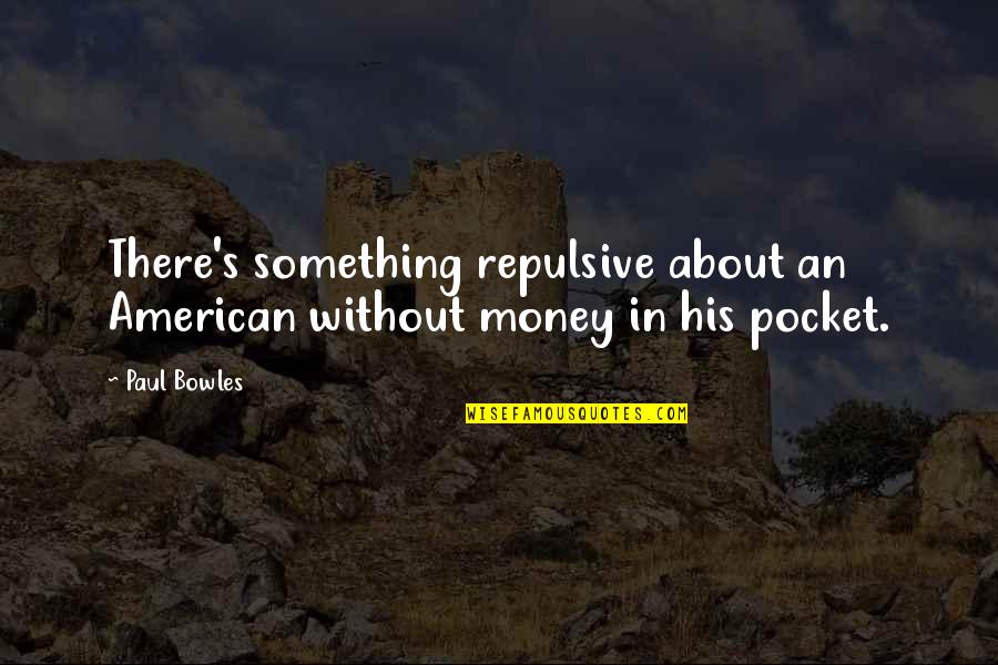 Bowles Quotes By Paul Bowles: There's something repulsive about an American without money