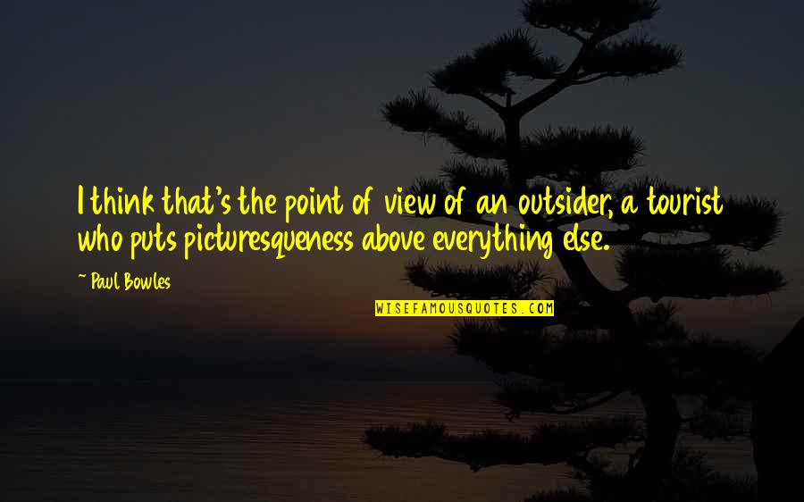Bowles Quotes By Paul Bowles: I think that's the point of view of Bowles Quotes By Paul Bowles: I think that's the point of view of