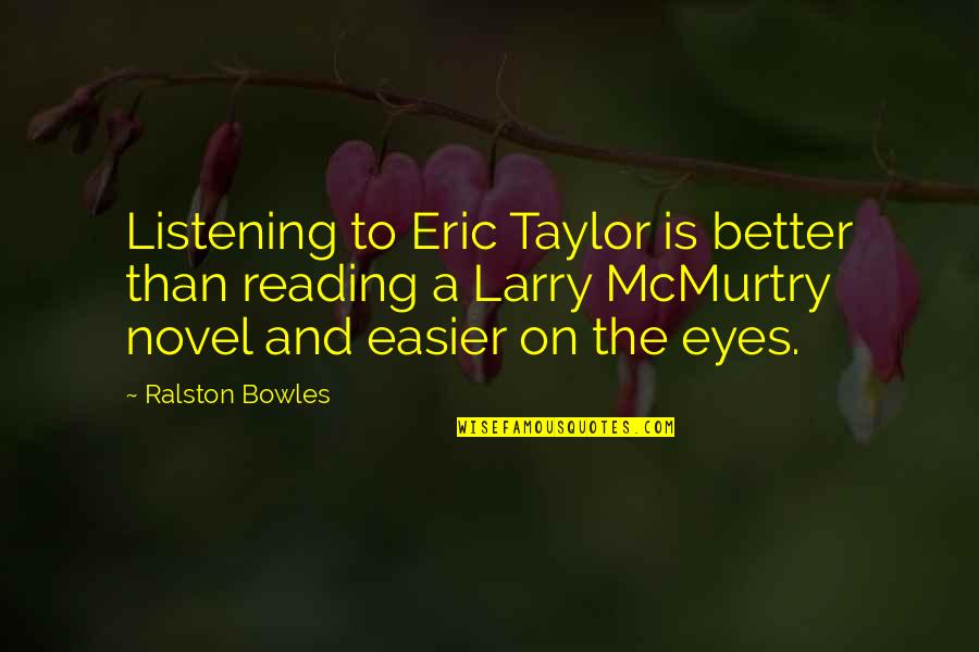 Bowles Quotes By Ralston Bowles: Listening to Eric Taylor is better than reading Bowles Quotes By Ralston Bowles: Listening to Eric Taylor is better than reading