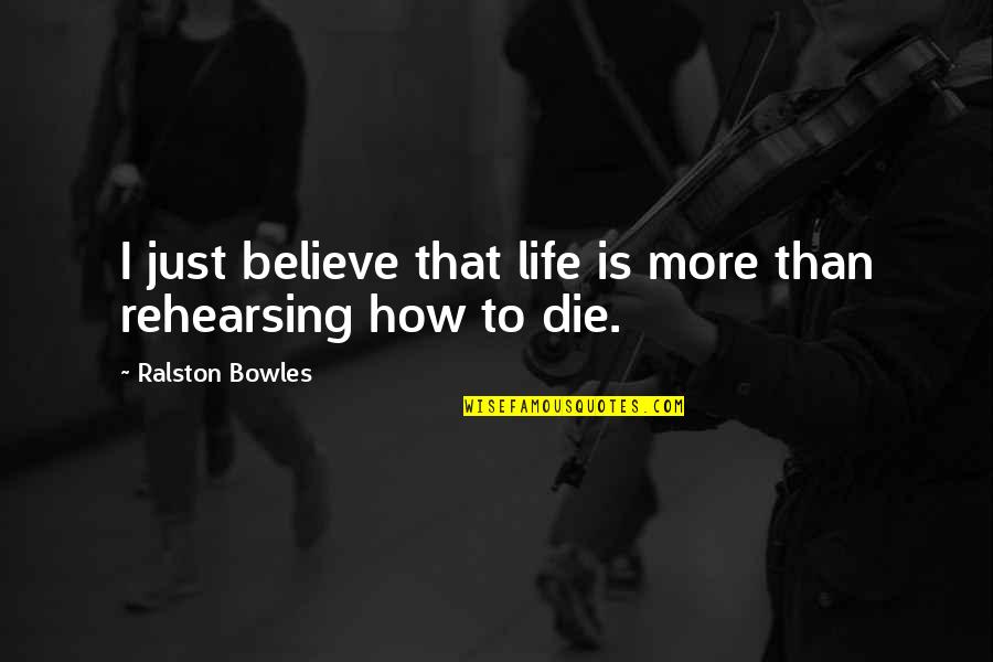 Bowles Quotes By Ralston Bowles: I just believe that life is more than Bowles Quotes By Ralston Bowles: I just believe that life is more than