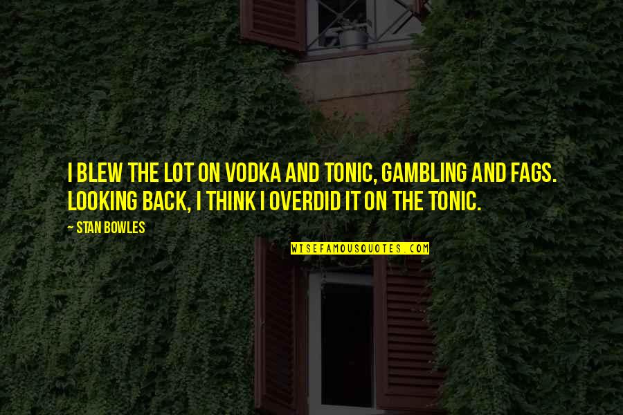 Bowles Quotes By Stan Bowles: I blew the lot on vodka and tonic, Bowles Quotes By Stan Bowles: I blew the lot on vodka and tonic,