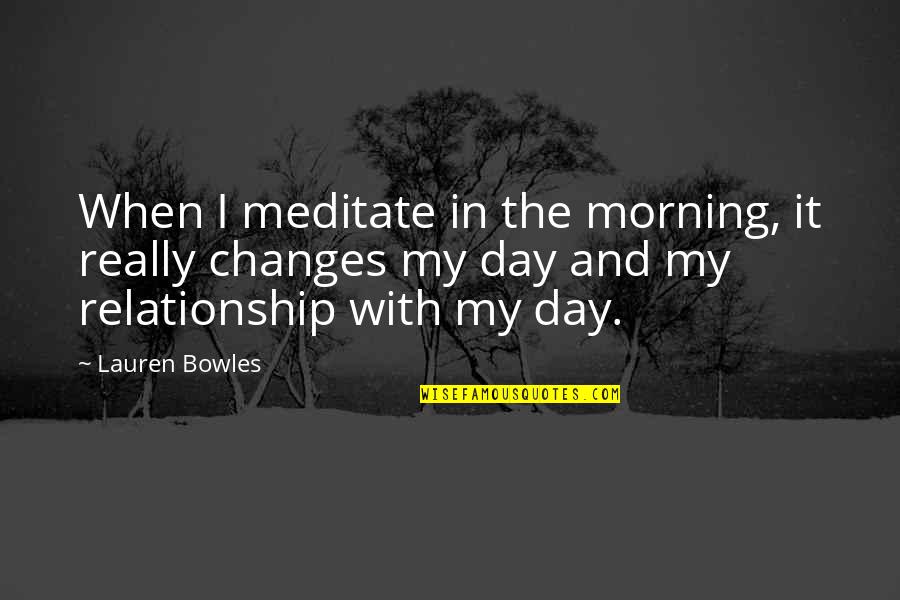 Bowles's Quotes By Lauren Bowles: When I meditate in the morning, it really