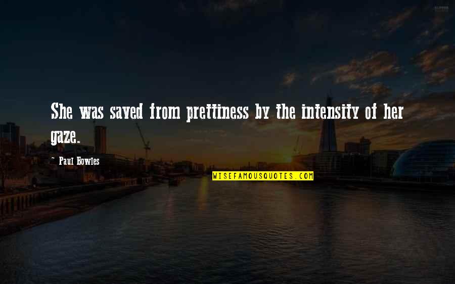 Bowles's Quotes By Paul Bowles: She was saved from prettiness by the intensity