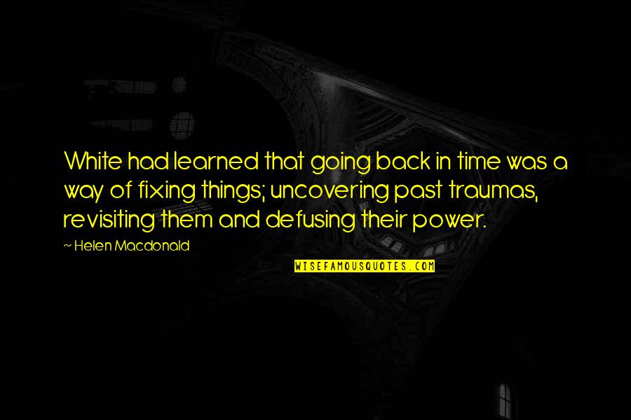 Bowleys Quotes By Helen Macdonald: White had learned that going back in time Bowleys Quotes By Helen Macdonald: White had learned that going back in time
