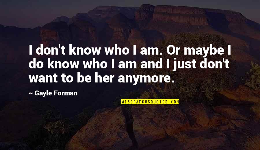 Bowlfulls Quotes By Gayle Forman: I don't know who I am. Or maybe
