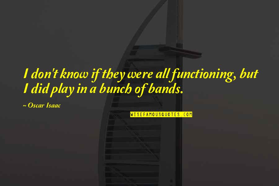 Bowlfulls Quotes By Oscar Isaac: I don't know if they were all functioning,