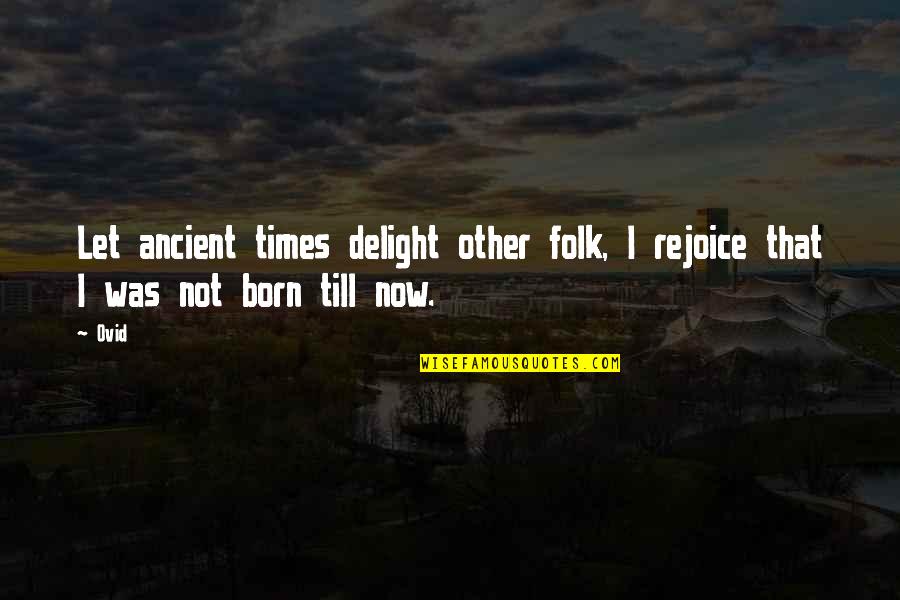 Bowlfulls Quotes By Ovid: Let ancient times delight other folk, I rejoice