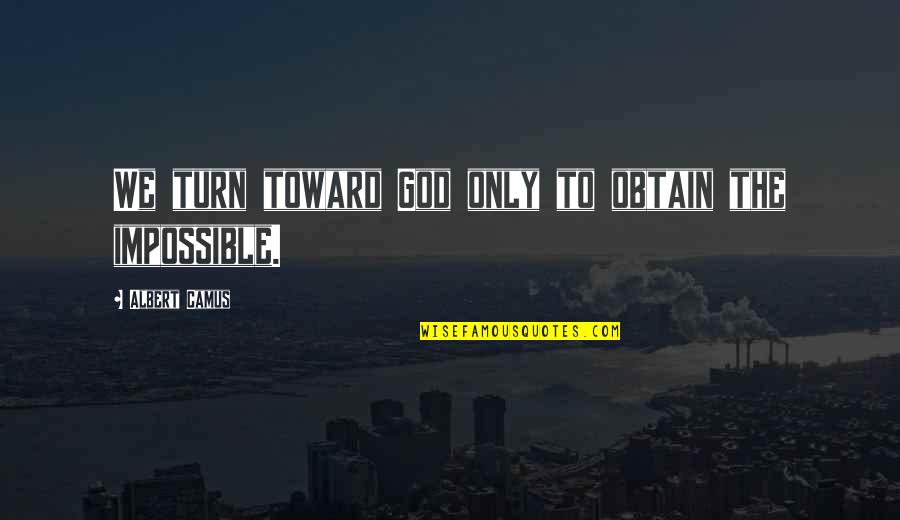 Bowlfuls Quotes By Albert Camus: We turn toward God only to obtain the