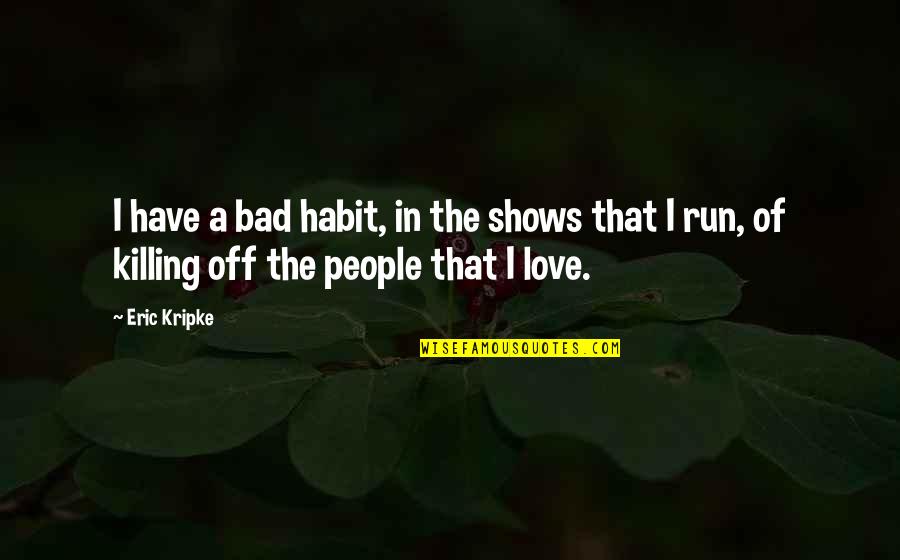 Bowlfuls Quotes By Eric Kripke: I have a bad habit, in the shows