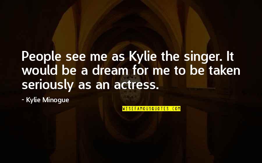 Bowlicker Quotes By Kylie Minogue: People see me as Kylie the singer. It Bowlicker Quotes By Kylie Minogue: People see me as Kylie the singer. It