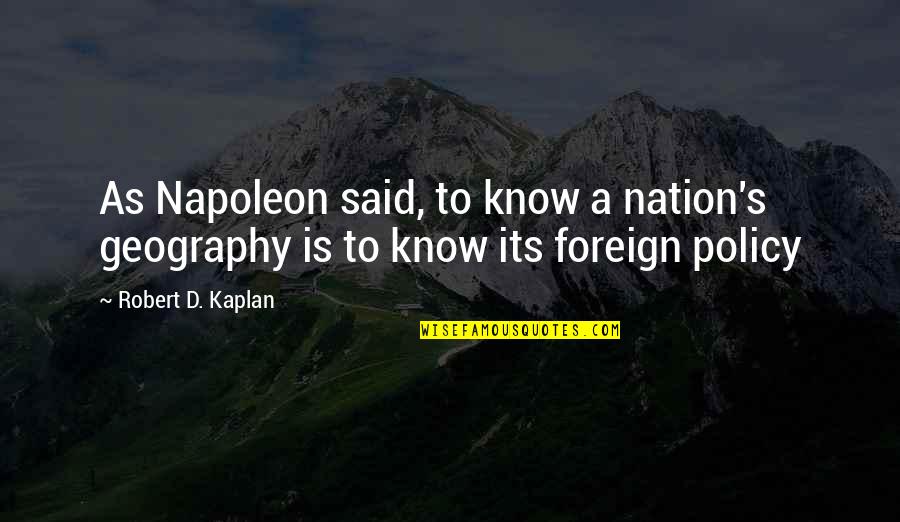 Bowlicker Quotes By Robert D. Kaplan: As Napoleon said, to know a nation's geography Bowlicker Quotes By Robert D. Kaplan: As Napoleon said, to know a nation's geography