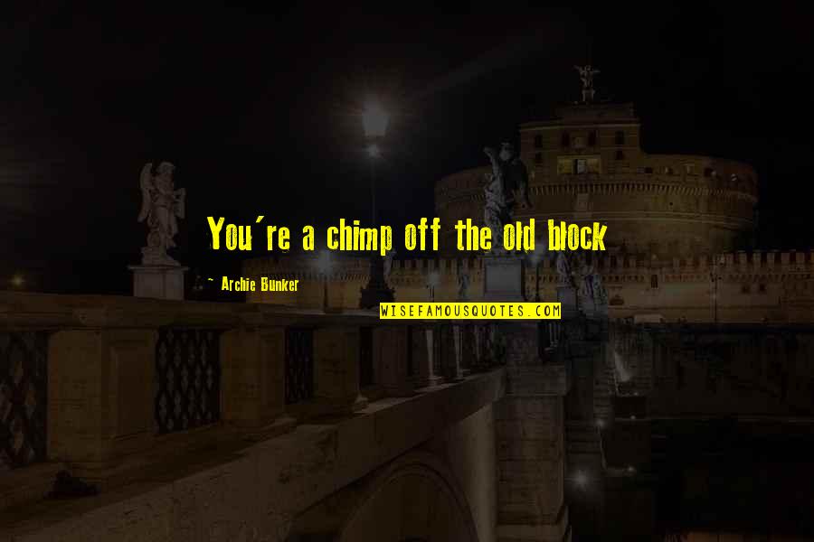 Bowlicks Quotes By Archie Bunker: You're a chimp off the old block