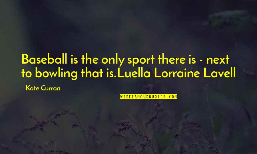 Bowling Alley Quotes By Kate Curran: Baseball is the only sport there is -