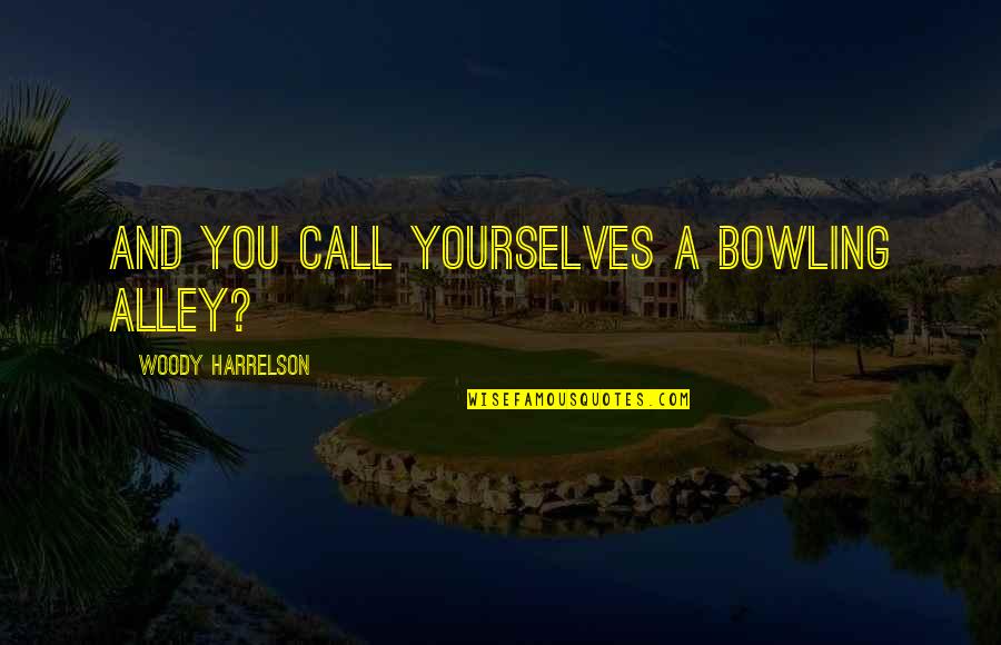 Bowling Alley Quotes By Woody Harrelson: And you call yourselves a bowling alley?