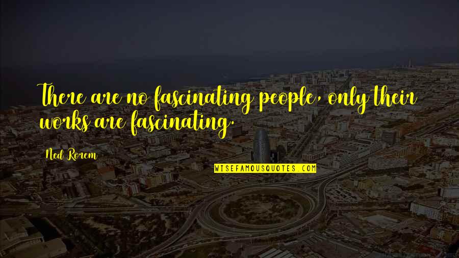 Bowling And Life Quotes By Ned Rorem: There are no fascinating people, only their works