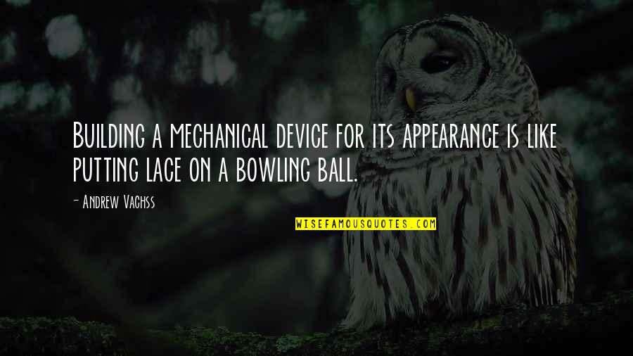 Bowling Ball Quotes By Andrew Vachss: Building a mechanical device for its appearance is