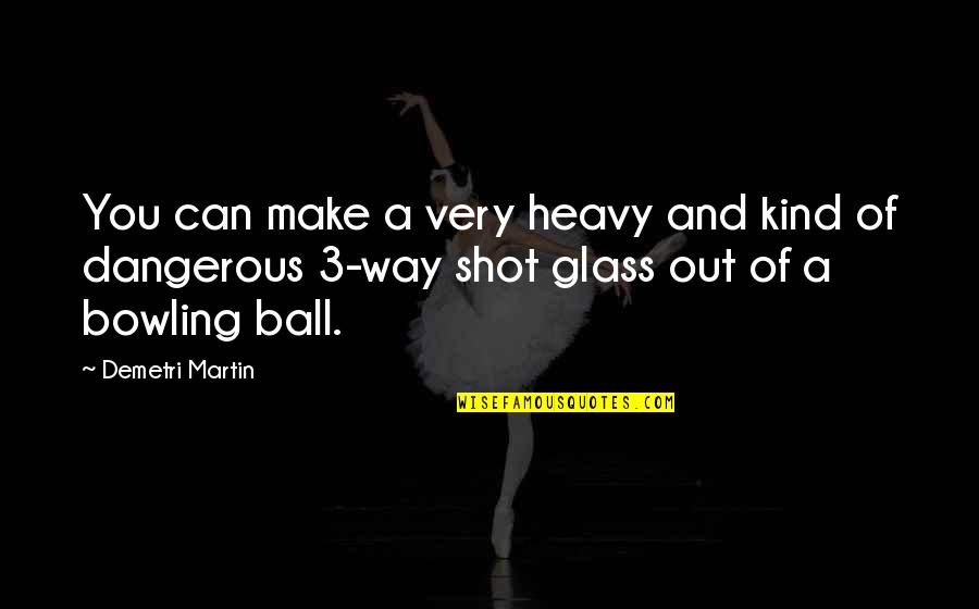 Bowling Ball Quotes By Demetri Martin: You can make a very heavy and kind